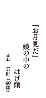 「お月見だ」　鏡の中の　はげ頭　（赤井　五郎　40歳）