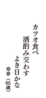 カツオ食べ　酒酌み交わす　よき日かな　（寿春　65歳）