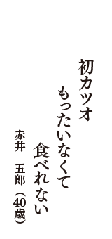 初カツオ　もったいなくて　食べれない　（赤井　五郎　40歳）