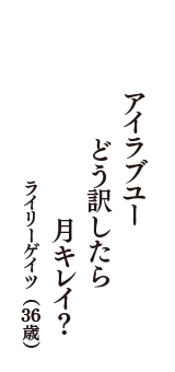 アイラブユー　どう訳したら　月キレイ？　（ライリーゲイツ　36歳）