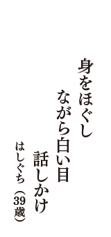 身をほぐし　ながら白い目　話しかけ　（はしぐち　39歳）