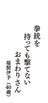 拳銃を　持っても撃てない　おまわりさん　（福間伊予　40歳）