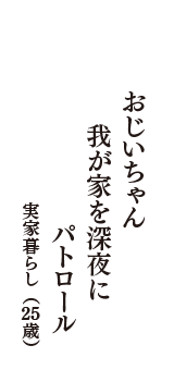 おじいちゃん　我が家を深夜に　パトロール　（実家暮らし　25歳）