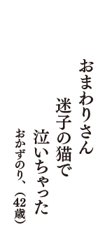 おまわりさん　迷子の猫で　泣いちゃった　（おかずのり、　42歳）