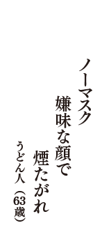 ノーマスク　嫌味な顔で　煙たがれ　（うどん人　63歳）