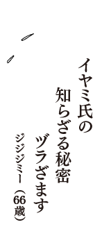 イヤミ氏の　知らざる秘密　ヅラざます　（ジジジミー　66歳）