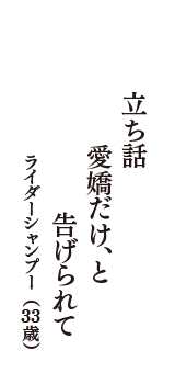 立ち話　愛嬌だけ、と　告げられて　（ライダーシャンプー　33歳）