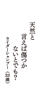 天然と　言えば傷つか　ないとでも？　（ライダーシャンプー　33歳）