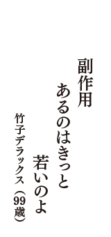 副作用　あるのはきっと　若いのよ　（竹子デラックス　99歳）