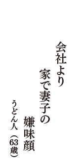 会社より　家で妻子の　嫌味顔　（うどん人　63歳）