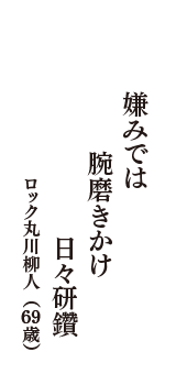 嫌みでは　腕磨きかけ　日々研鑽　（ロック丸川柳人　69歳）