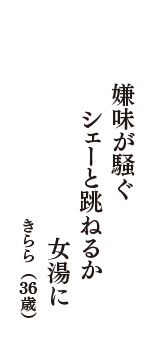 嫌味が騒ぐ　シェーと跳ねるか　女湯に　（きらら　36歳）