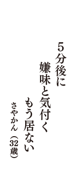 ５分後に　嫌味と気付く　もう居ない　（さやかん　32歳）