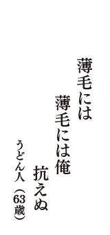 薄毛には　薄毛には俺　抗えぬ　（うどん人　63歳）