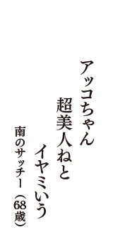 アッコちゃん　超美人ねと　イヤミいう　（南のサッチー　68歳）