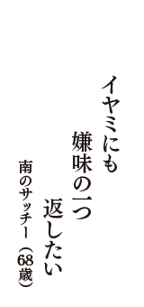 イヤミにも　嫌味の一つ　返したい　（南のサッチー　68歳）