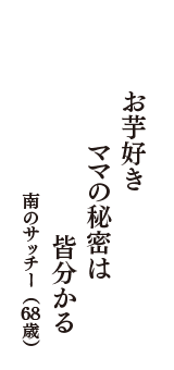 お芋好き　ママの秘密は　皆分かる　（南のサッチー　68歳）