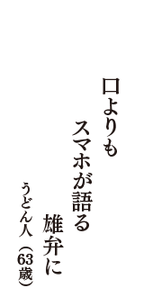 口よりも　スマホが語る　雄弁に　（うどん人　63歳）