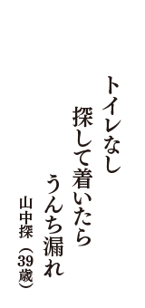 トイレなし　探して着いたら　うんち漏れ　（山中探　39歳）