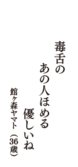 毒舌の　あの人ほめる　優しいね　（館ヶ森ヤマト　36歳）