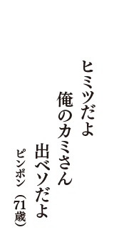 ヒミツだよ　俺のカミさん　出ベソだよ　（ピンポン　71歳）