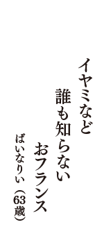 イヤミなど　誰も知らない　おフランス　（ばいなりい　63歳）