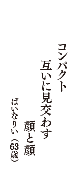 コンパクト　互いに見交わす　顔と顔　（ばいなりい　63歳）