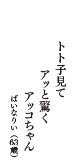 トト子見て　アッと驚く　アッコちゃん　（ばいなりい　63歳）