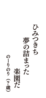 ひみつきち　夢の詰まった　楽園だ　（のーりのり　？歳）