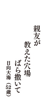 親友が　教えた穴場　ばら撒いて　（日向大海　52歳）