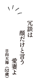 冗談は　顔だけと言う　愛妻よ　（日向大海　52歳）