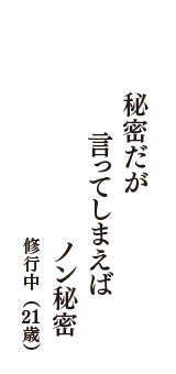 秘密だが　言ってしまえば　ノン秘密　（修行中　21歳）