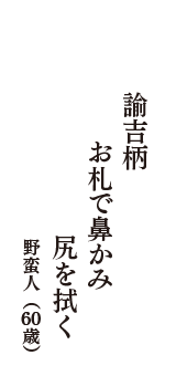 諭吉柄　お札で鼻かみ　尻を拭く　（野蛮人　60歳）