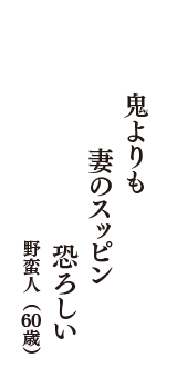 鬼よりも　妻のスッピン　恐ろしい　（野蛮人　60歳）