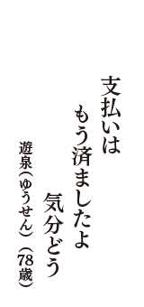 支払いは　もう済ましたよ　気分どう　（遊泉（ゆうせん）　78歳）