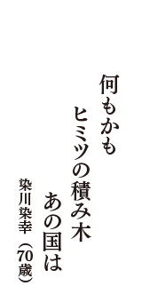 何もかも　ヒミツの積み木　あの国は　（染川染幸　70歳）