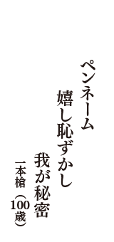 ペンネーム　嬉し恥ずかし　我が秘密　（一本槍　100歳）