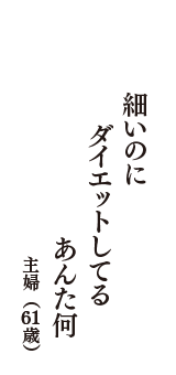 細いのに　ダイエットしてる　あんた何　（主婦　61歳）