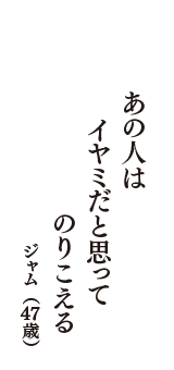 あの人は 　イヤミだと思って　のりこえる　（ジャム　47歳）