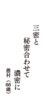 三密と　秘密合わせて　濃密に　（愚村　66歳）