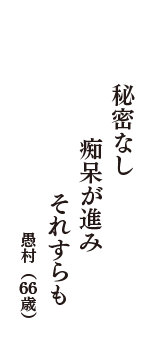 秘密なし　痴呆が進み　それすらも　（愚村　66歳）