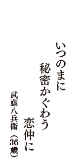 いつのまに　秘密かぐわう　恋仲に　（武藤八兵衛　36歳）