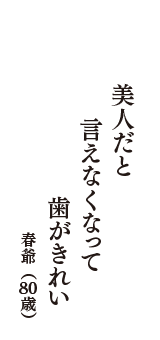 美人だと　言えなくなって　歯がきれい　（春爺　80歳）