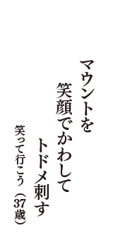 マウントを　笑顔でかわして　トドメ刺す　（笑って行こう　37歳）