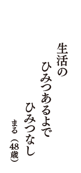 生活の　ひみつあるよで　ひみつなし　（まる　48歳）