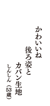 かわいいね　後ろ姿と　カバン生地　（しんしん　53歳）