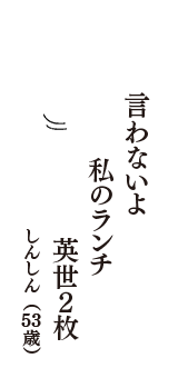 言わないよ　私のランチ　英世2枚　（しんしん　53歳）