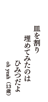 皿を割り　埋めてみたのは　ひみつだよ　（oh yeah　13歳）