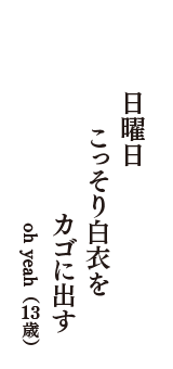 日曜日　こっそり白衣を　カゴに出す　（oh yeah　13歳）