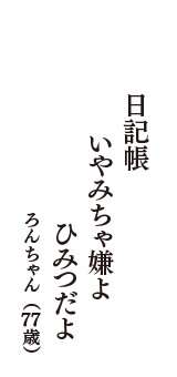 日記帳　いやみちゃ嫌よ　ひみつだよ　（ろんちゃん　77歳）